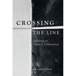 Crossing the Line: Leading to Make a Difference -- Larry Little